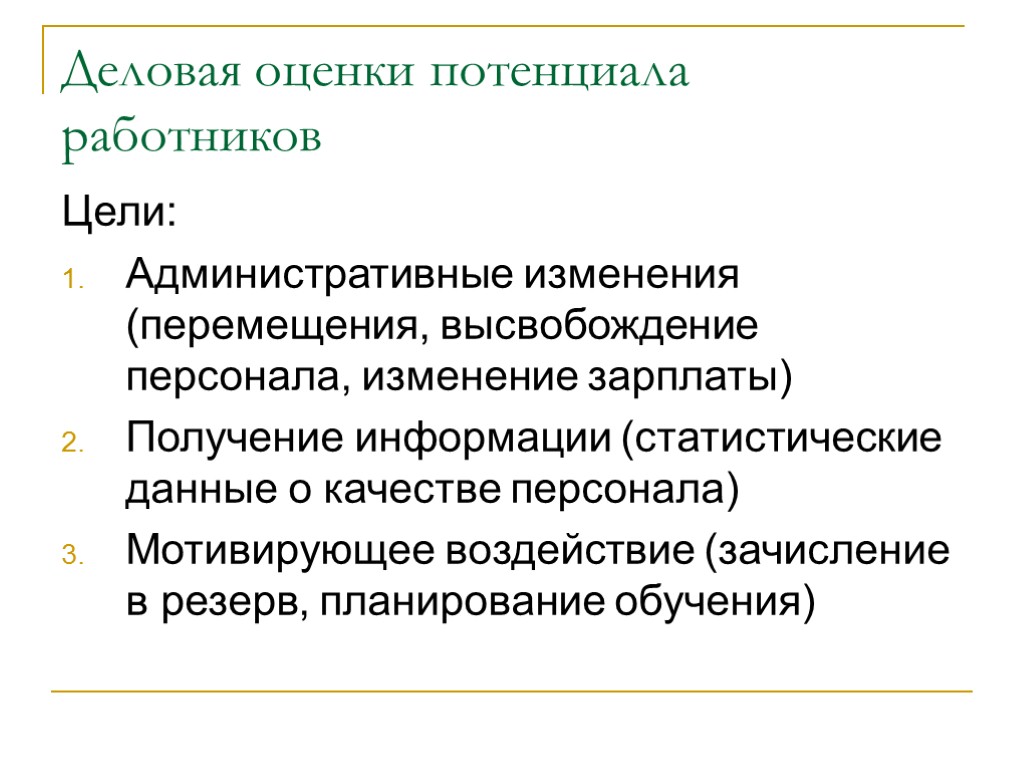 Деловая оценки потенциала работников Цели: Административные изменения (перемещения, высвобождение персонала, изменение зарплаты) Получение информации